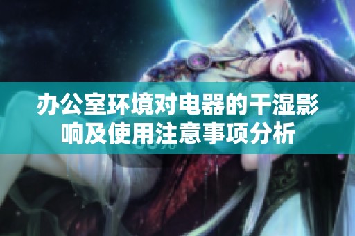 办公室环境对电器的干湿影响及使用注意事项分析
