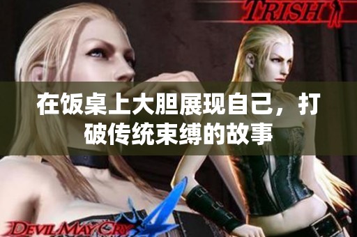 在饭桌上大胆展现自己，打破传统束缚的故事