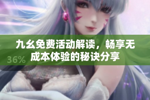 九幺免费活动解读，畅享无成本体验的秘诀分享