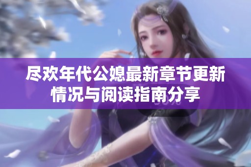 尽欢年代公媳最新章节更新情况与阅读指南分享