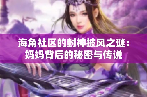 海角社区的封神披风之谜：妈妈背后的秘密与传说