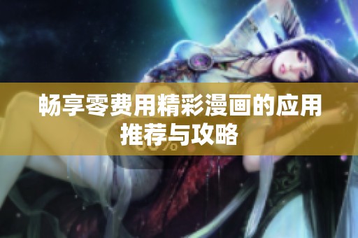 畅享零费用精彩漫画的应用推荐与攻略