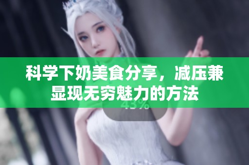 科学下奶美食分享，减压兼显现无穷魅力的方法