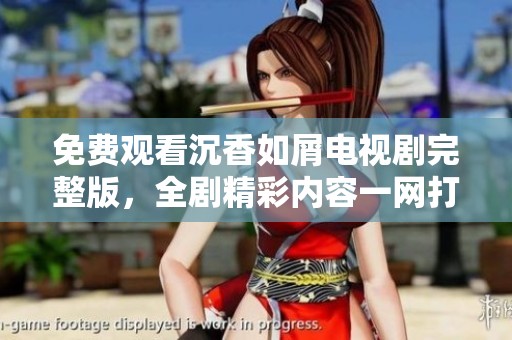 免费观看沉香如屑电视剧完整版，全剧精彩内容一网打尽