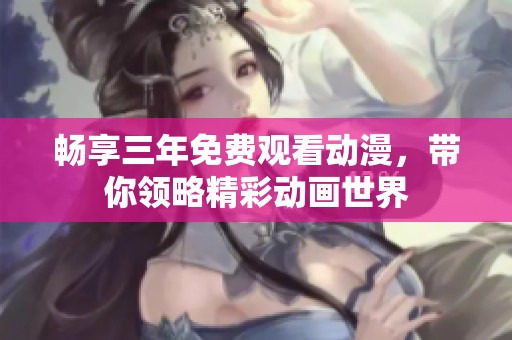 畅享三年免费观看动漫，带你领略精彩动画世界