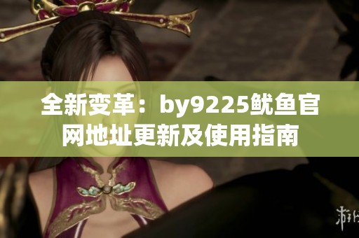 全新变革：by9225鱿鱼官网地址更新及使用指南