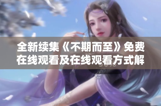 全新续集《不期而至》免费在线观看及在线观看方式解析