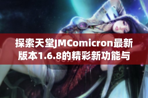 探索天堂JMComicron最新版本1.6.8的精彩新功能与改进