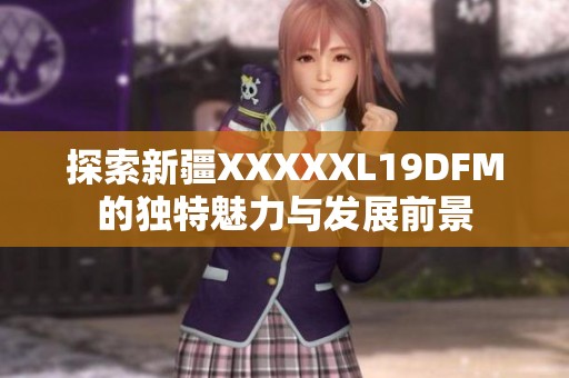 探索新疆XXXXXL19DFM的独特魅力与发展前景