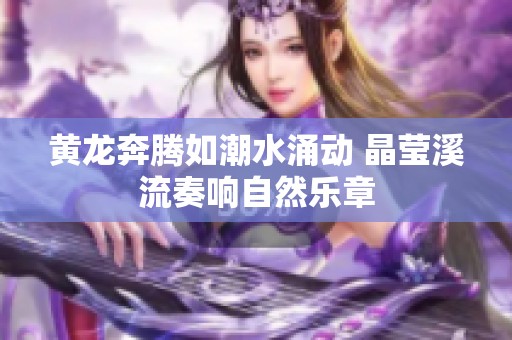黄龙奔腾如潮水涌动 晶莹溪流奏响自然乐章