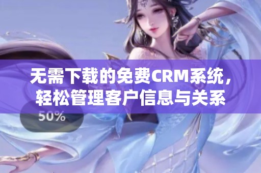 无需下载的免费CRM系统，轻松管理客户信息与关系