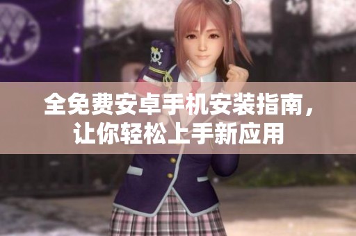 全免费安卓手机安装指南，让你轻松上手新应用