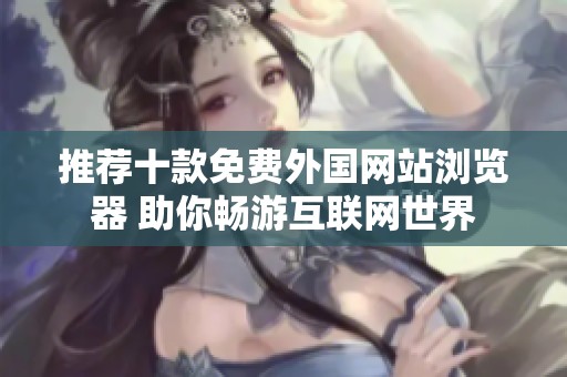 推荐十款免费外国网站浏览器 助你畅游互联网世界