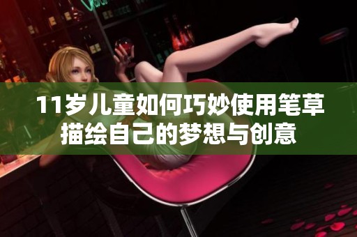 11岁儿童如何巧妙使用笔草描绘自己的梦想与创意