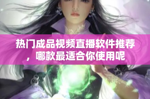 热门成品视频直播软件推荐，哪款最适合你使用呢