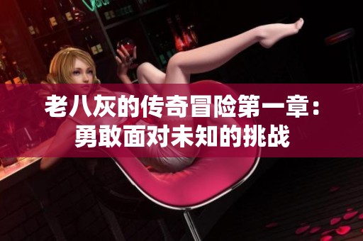 老八灰的传奇冒险第一章：勇敢面对未知的挑战