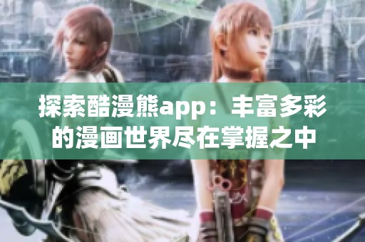 探索酷漫熊app：丰富多彩的漫画世界尽在掌握之中