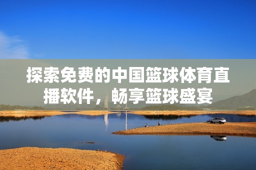 探索免费的中国篮球体育直播软件，畅享篮球盛宴