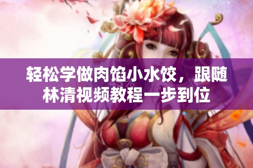 轻松学做肉馅小水饺，跟随林清视频教程一步到位