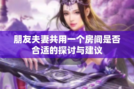 朋友夫妻共用一个房间是否合适的探讨与建议