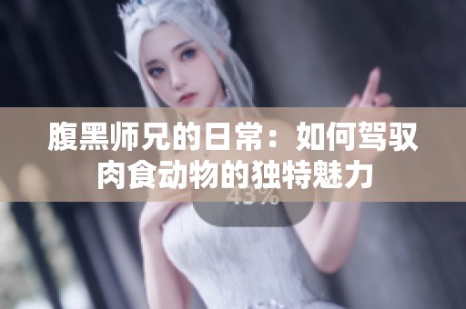 腹黑师兄的日常：如何驾驭肉食动物的独特魅力