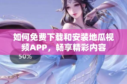 如何免费下载和安装地瓜视频APP，畅享精彩内容