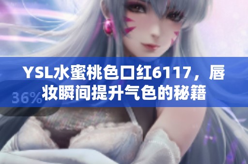 YSL水蜜桃色口红6117，唇妆瞬间提升气色的秘籍
