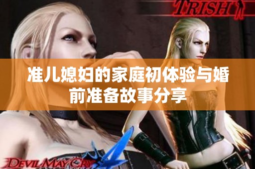 准儿媳妇的家庭初体验与婚前准备故事分享