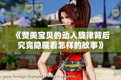 《赞美宝贝的动人旋律背后究竟隐藏着怎样的故事》