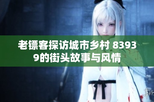 老镖客探访城市乡村 83939的街头故事与风情