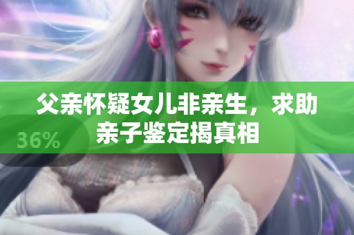 父亲怀疑女儿非亲生，求助亲子鉴定揭真相
