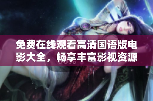免费在线观看高清国语版电影大全，畅享丰富影视资源