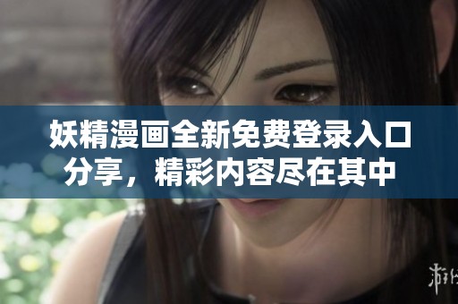 妖精漫画全新免费登录入口分享，精彩内容尽在其中