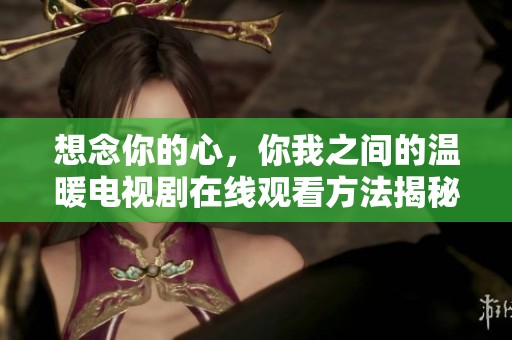 想念你的心，你我之间的温暖电视剧在线观看方法揭秘