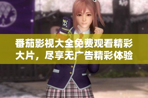 番茄影视大全免费观看精彩大片，尽享无广告精彩体验