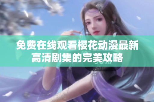 免费在线观看樱花动漫最新高清剧集的完美攻略