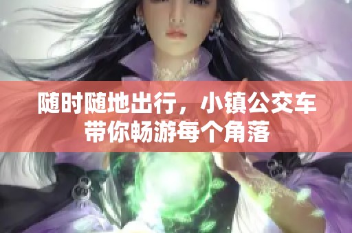 随时随地出行，小镇公交车带你畅游每个角落