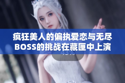 疯狂美人的偏执爱恋与无尽BOSS的挑战在藏匣中上演