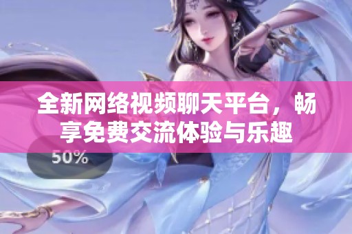 全新网络视频聊天平台，畅享免费交流体验与乐趣