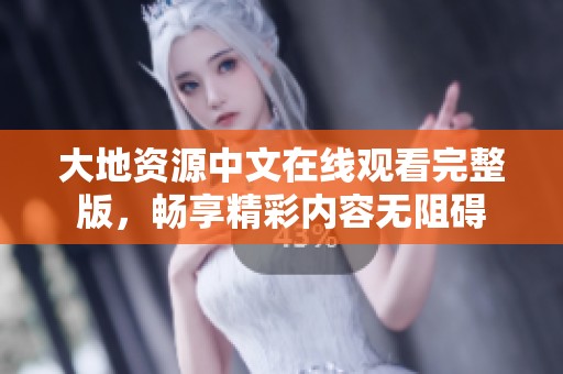 大地资源中文在线观看完整版，畅享精彩内容无阻碍