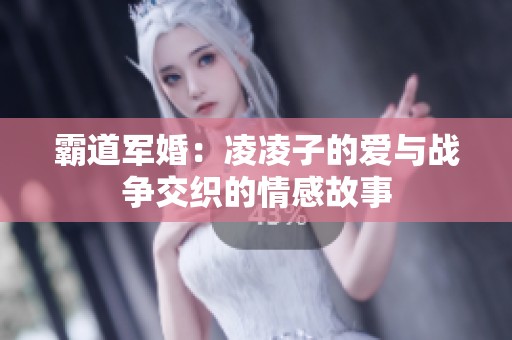 霸道军婚：凌凌子的爱与战争交织的情感故事