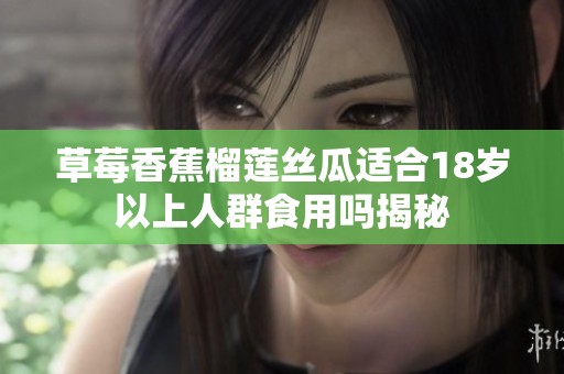 草莓香蕉榴莲丝瓜适合18岁以上人群食用吗揭秘