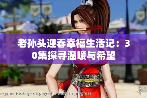 老孙头迎春幸福生活记：30集探寻温暖与希望