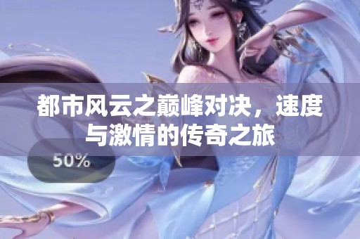 都市风云之巅峰对决，速度与激情的传奇之旅