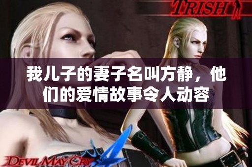我儿子的妻子名叫方静，他们的爱情故事令人动容