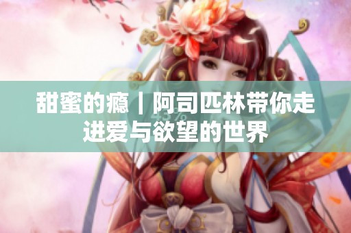 甜蜜的瘾｜阿司匹林带你走进爱与欲望的世界