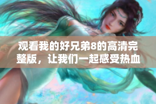观看我的好兄弟8的高清完整版，让我们一起感受热血与情义