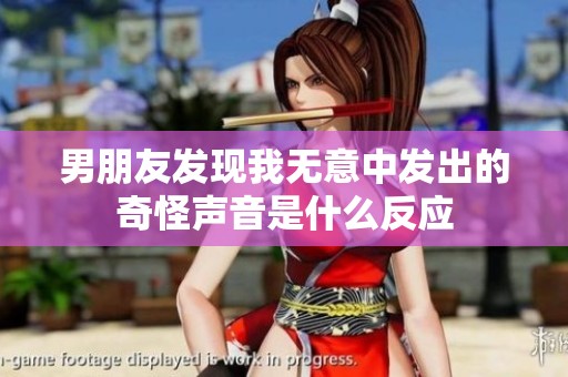 男朋友发现我无意中发出的奇怪声音是什么反应
