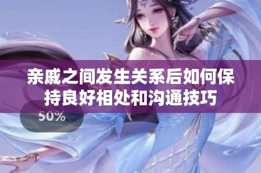 亲戚之间发生关系后如何保持良好相处和沟通技巧