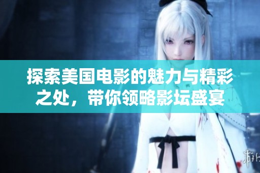 探索美国电影的魅力与精彩之处，带你领略影坛盛宴